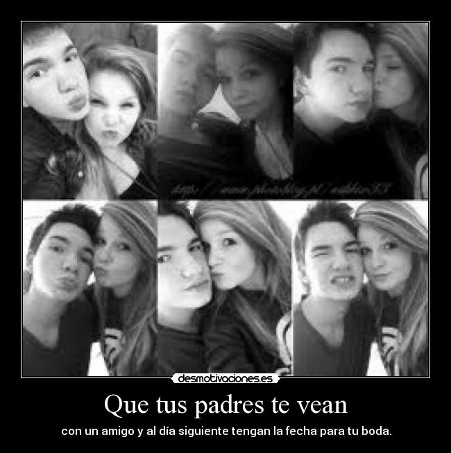 Que tus padres te vean - con un amigo y al día siguiente tengan la fecha para tu boda.
