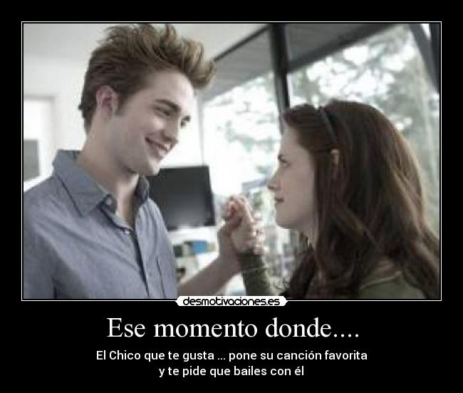 Ese momento donde.... - El Chico que te gusta ... pone su canción favorita
y te pide que bailes con él♥