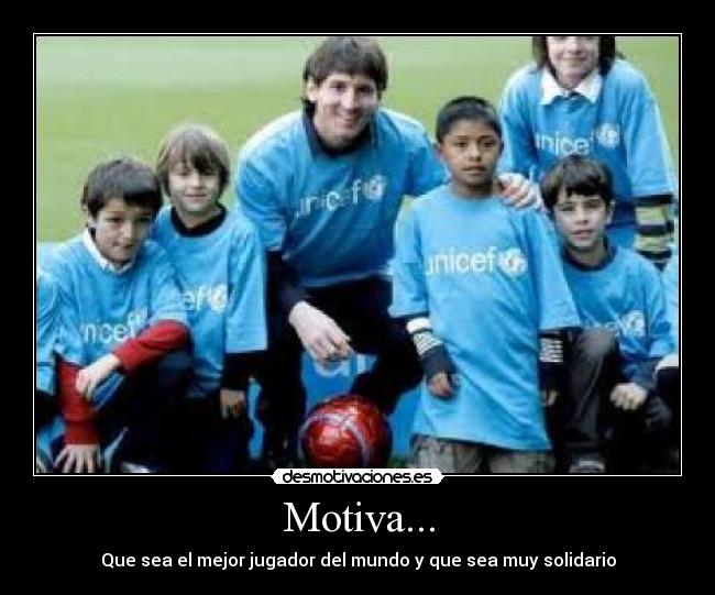 Motiva... - Que sea el mejor jugador del mundo y que sea muy solidario