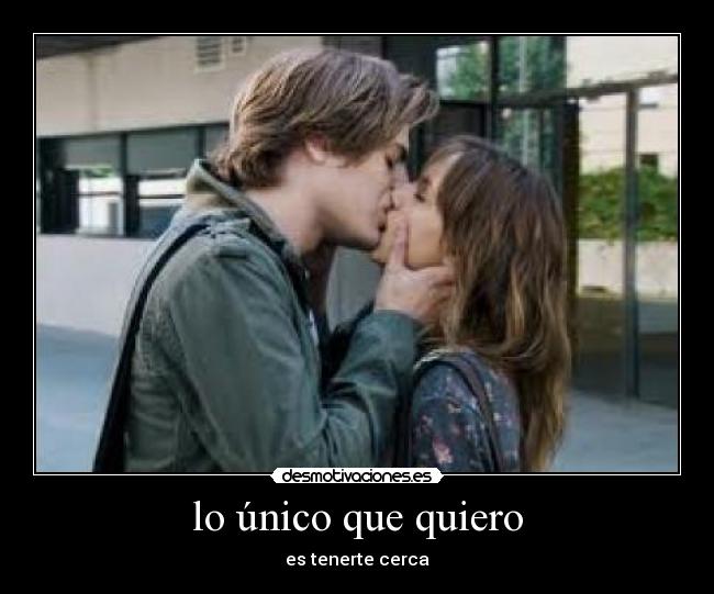 lo único que quiero - es tenerte cerca