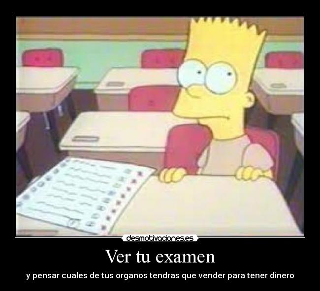 Ver tu examen - y pensar cuales de tus organos tendras que vender para tener dinero