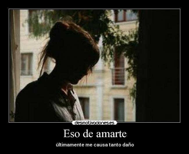 Eso de amarte - últimamente me causa tanto daño