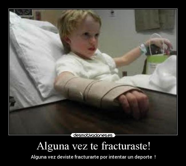 Alguna vez te fracturaste! - Alguna vez deviste fracturarte por intentar un deporte  !