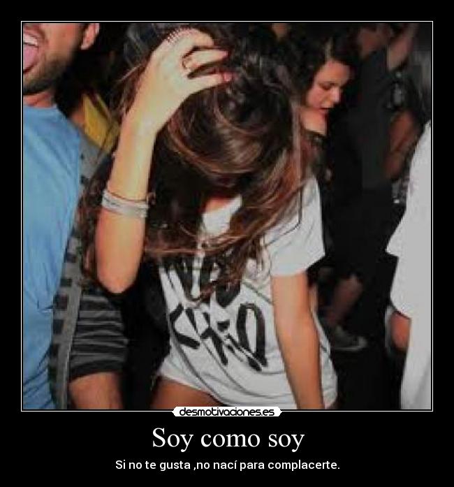 Soy como soy - Si no te gusta ,no nací para complacerte.