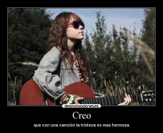 Creo - que con una canción la tristeza es mas hermosa.