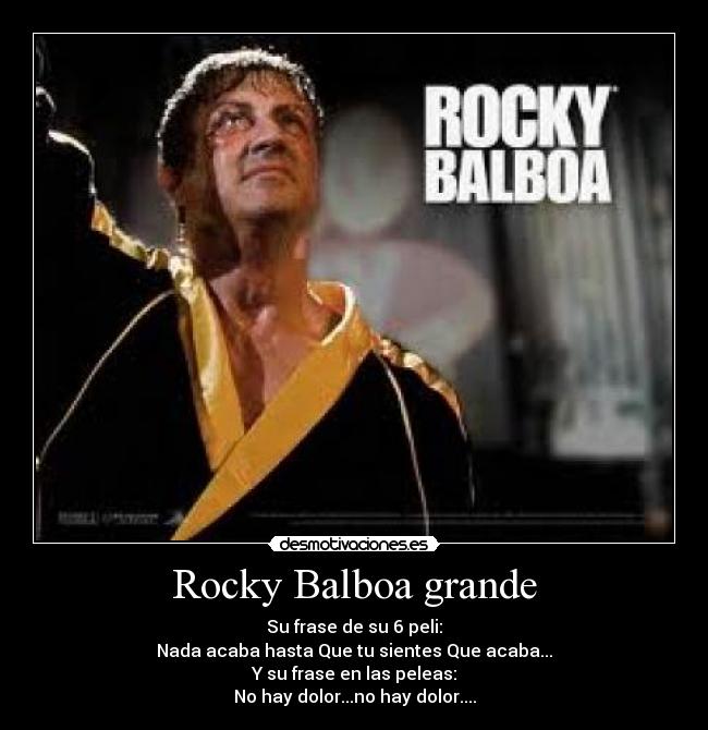Rocky Balboa grande - Su frase de su 6 peli:
Nada acaba hasta Que tu sientes Que acaba...
Y su frase en las peleas:
No hay dolor...no hay dolor....