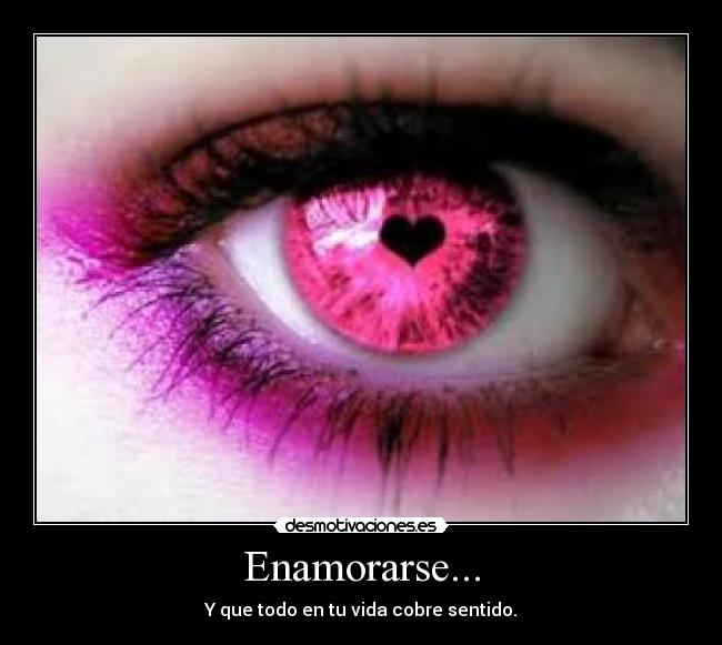 Enamorarse... - Y que todo en tu vida cobre sentido.