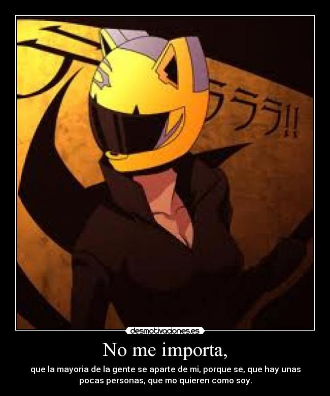 No me importa, - que la mayoria de la gente se aparte de mi, porque se, que hay unas
pocas personas, que mo quieren como soy.