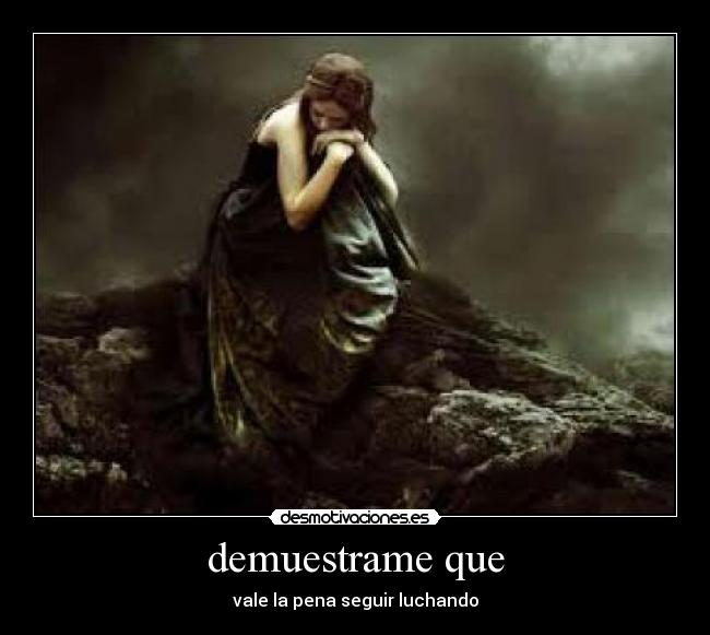 demuestrame que - vale la pena seguir luchando
