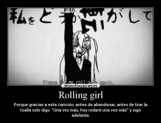 Rolling girl - Porque gracias a esta canción, antes de abandonar, antes de tirar la
toalla solo digo Una vez más, hoy rodaré una vez más y sigo
adelante.