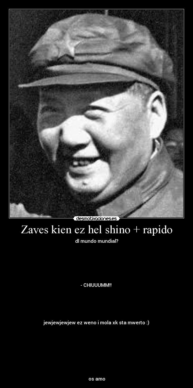 Zaves kien ez hel shino + rapido - dl mundo mundial?
- CHIUUUMM!!
jewjewjewjew ez weno i mola xk sta mwerto :)
os amo