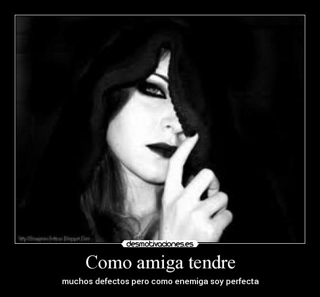 Como amiga tendre - muchos defectos pero como enemiga soy perfecta
