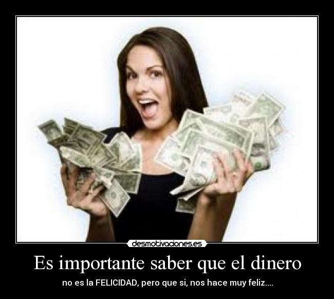Es importante saber que el dinero - no es la FELICIDAD, pero que si, nos hace muy feliz....