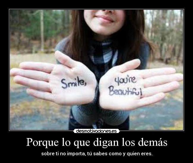 Porque lo que digan los demás - sobre ti no importa, tú sabes como y quien eres.