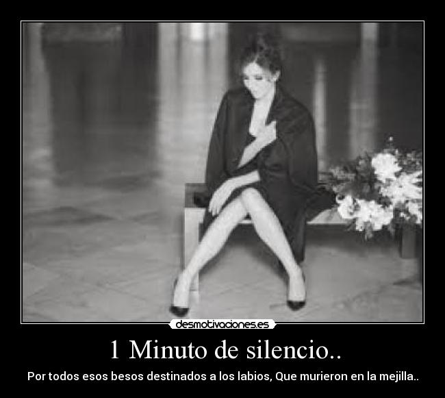 1 Minuto de silencio.. - Por todos esos besos destinados a los labios, Que murieron en la mejilla..