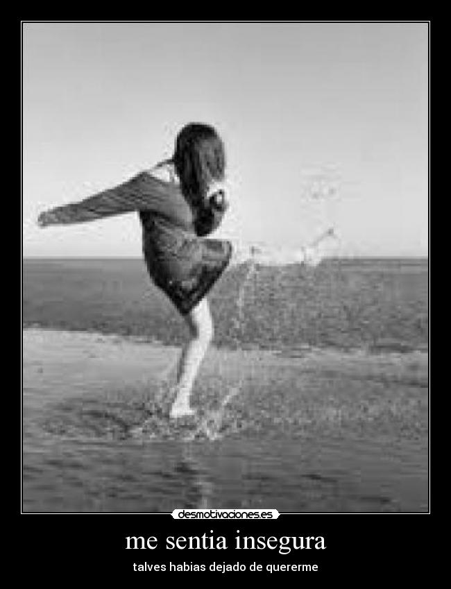 me sentia insegura - talves habias dejado de quererme