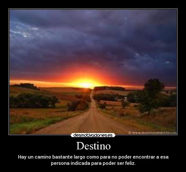 Destino - Hay un camino bastante largo como para no poder encontrar a esa
persona indicada para poder ser feliz.