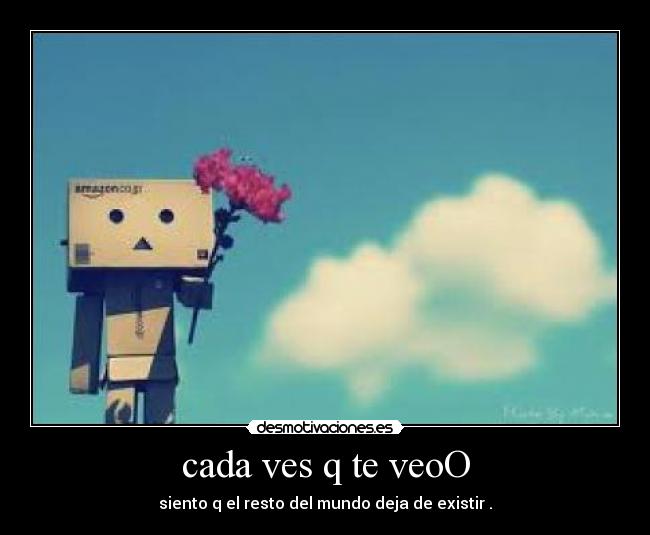 cada ves q te veoO - siento q el resto del mundo deja de existir .