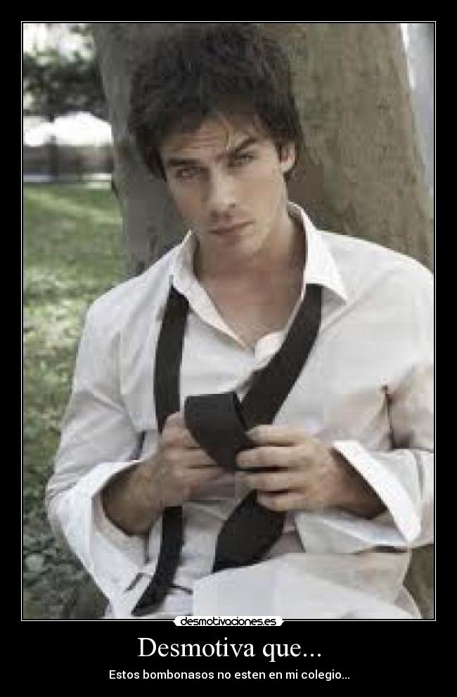 Desmotiva que... - Estos bombonasos no esten en mi colegio...