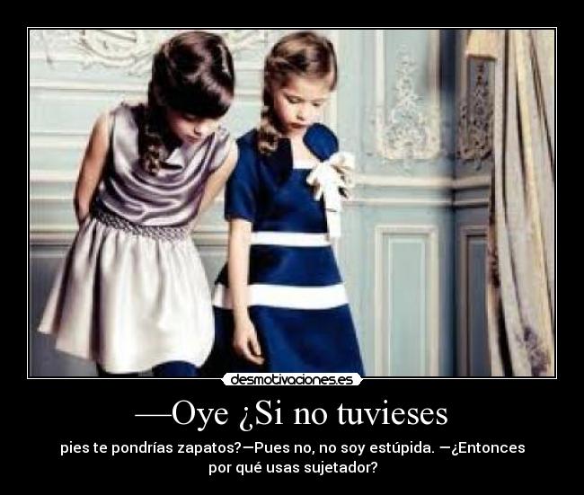 —Oye ¿Si no tuvieses - 
