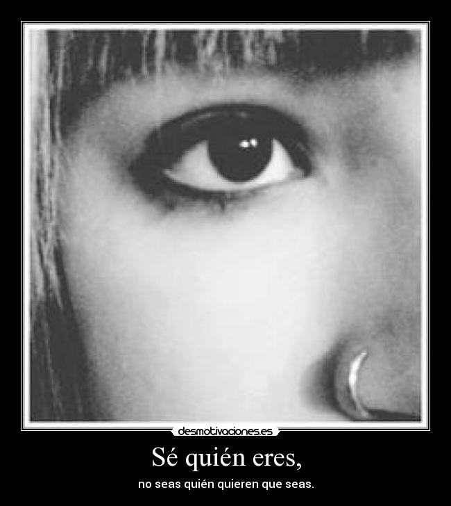 Sé quién eres, - no seas quién quieren que seas.