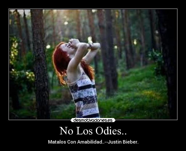 No Los Odies.. - Matalos Con Amabilidad..--Justin Bieber.