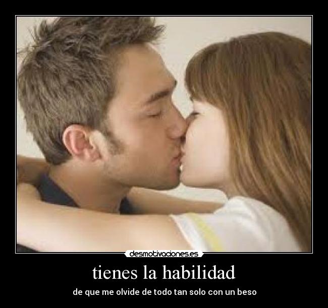 tienes la habilidad - de que me olvide de todo tan solo con un beso