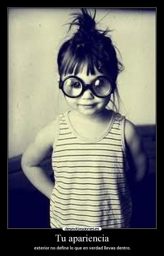 Tu apariencia - exterior no define lo que en verdad llevas dentro.