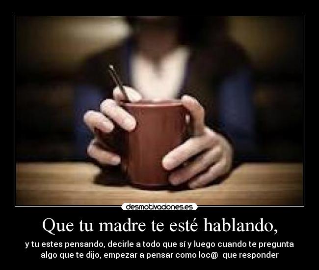 Que tu madre te esté hablando, - 