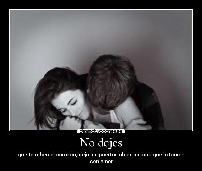 No dejes - que te roben el corazón, deja las puertas abiertas para que lo tomen con amor