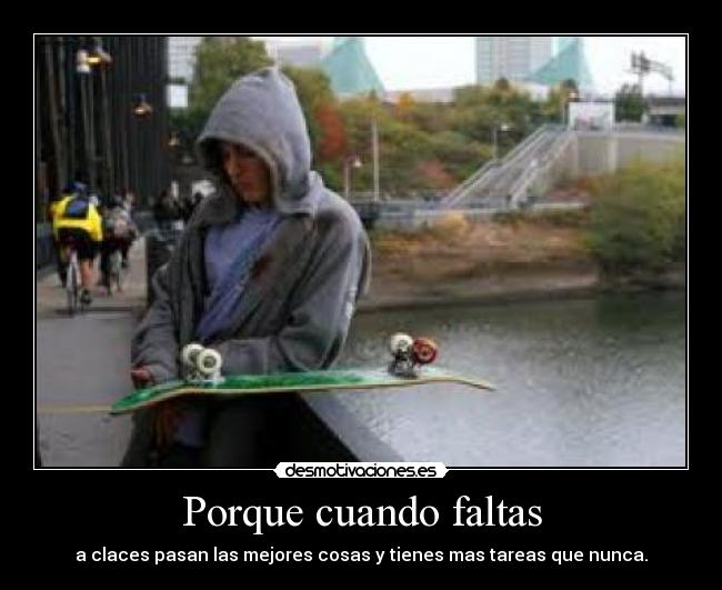 Porque cuando faltas - a claces pasan las mejores cosas y tienes mas tareas que nunca.