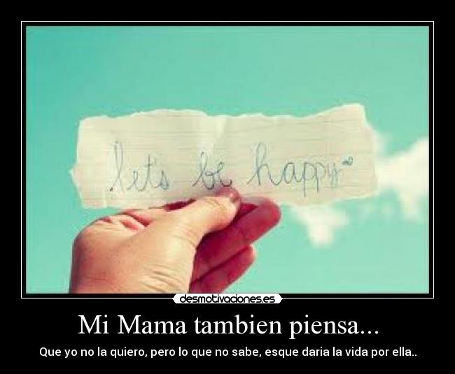 Mi Mama tambien piensa... - Que yo no la quiero, pero lo que no sabe, esque daria la vida por ella..