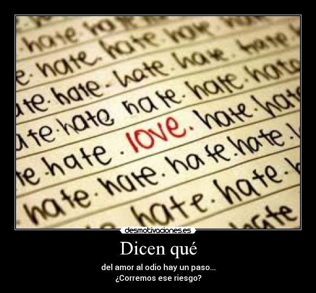 Dicen qué - del amor al odio hay un paso...
¿Corremos ese riesgo?