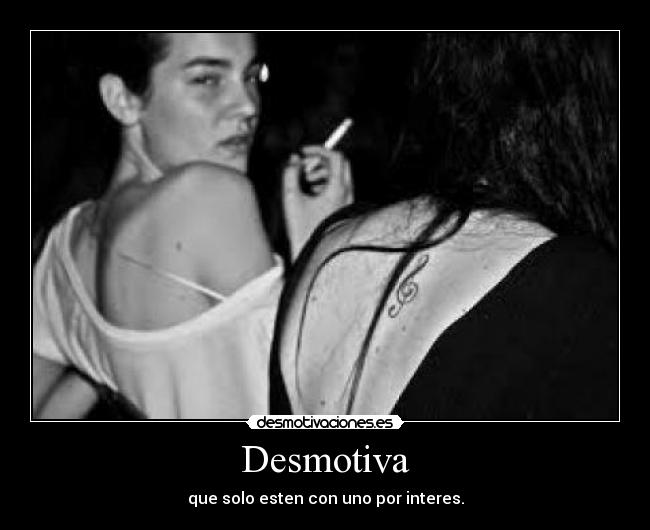 Desmotiva - que solo esten con uno por interes.
