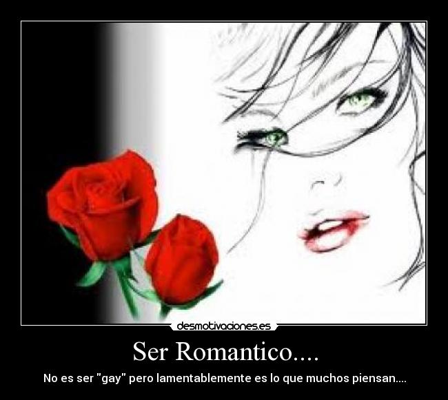 Ser Romantico.... - No es ser gay pero lamentablemente es lo que muchos piensan....