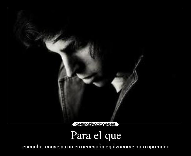 Para el que - escucha consejos no es necesario equivocarse para aprender.