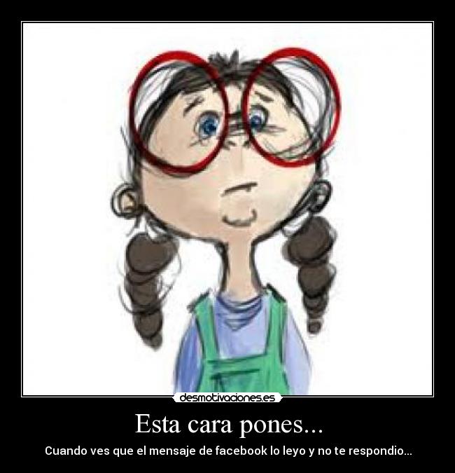 Esta cara pones... - Cuando ves que el mensaje de facebook lo leyo y no te respondio...