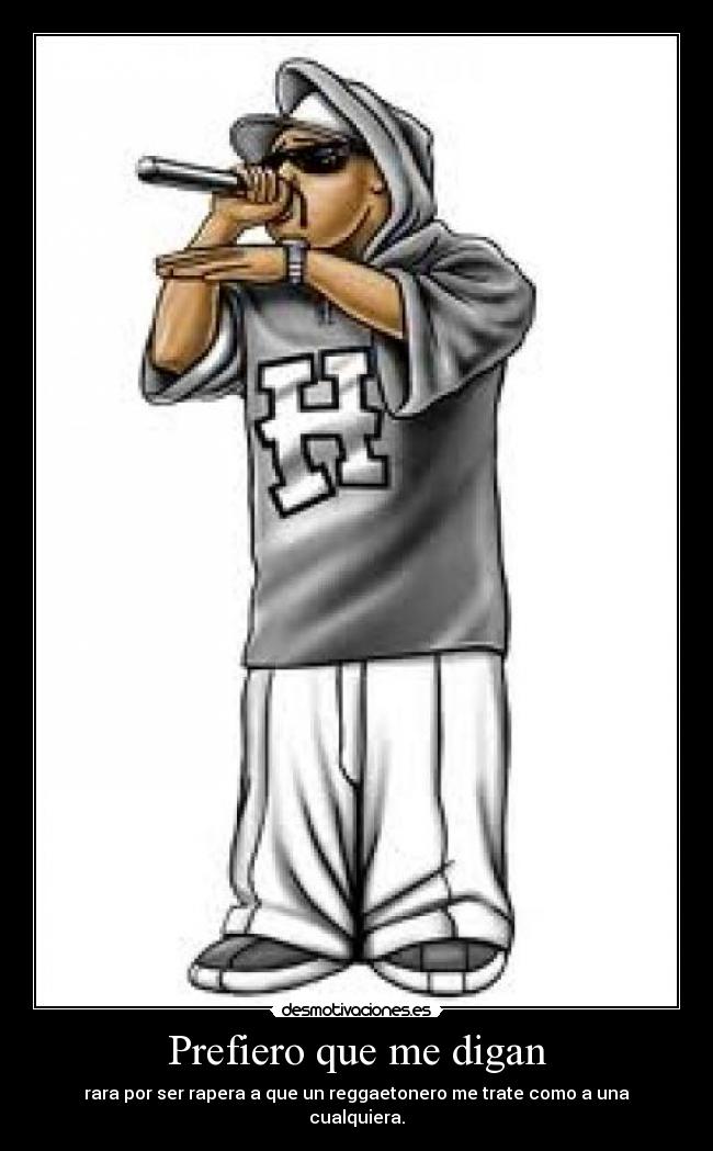 Prefiero que me digan - rara por ser rapera a que un reggaetonero me trate como a una
cualquiera.
