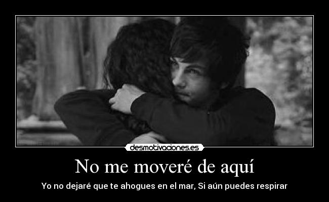 No me moveré de aquí - Yo no dejaré que te ahogues en el mar, Si aún puedes respirar