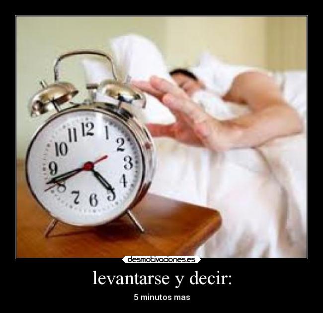 levantarse y decir: - 5 minutos mas