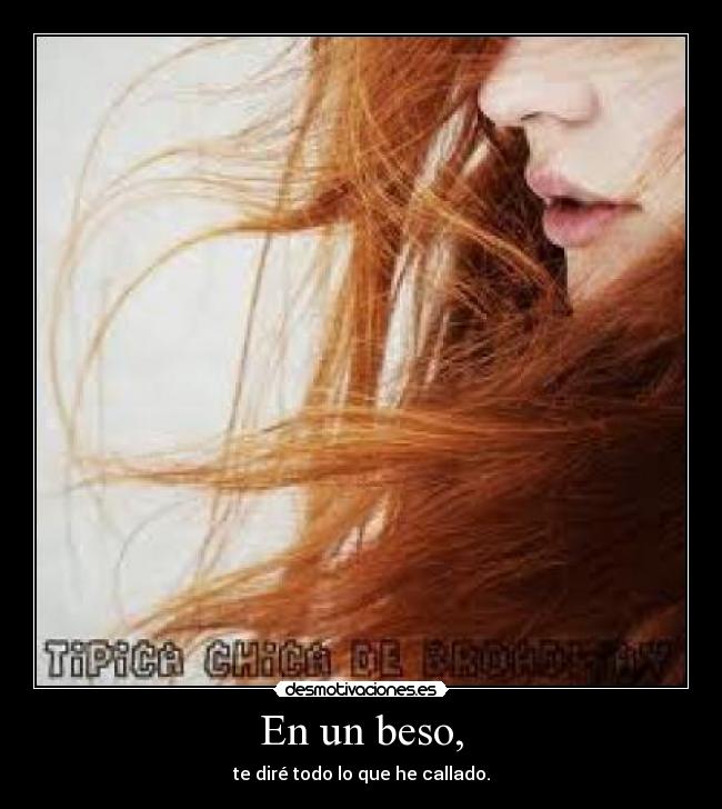 En un beso, - te diré todo lo que he callado.