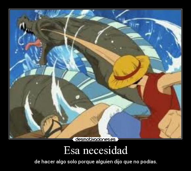 Esa necesidad - de hacer algo solo porque alguien dijo que no podías.