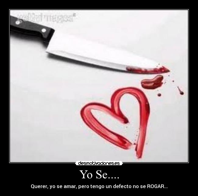 Yo Se.... - Querer, yo se amar, pero tengo un defecto no se ROGAR...