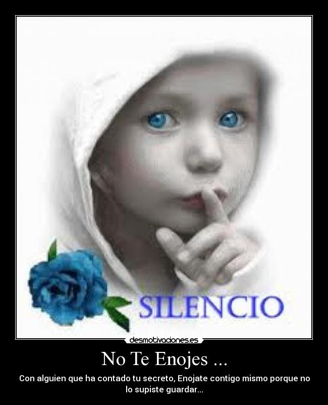 No Te Enojes ... - Con alguien que ha contado tu secreto, Enojate contigo mismo porque no
lo supiste guardar...