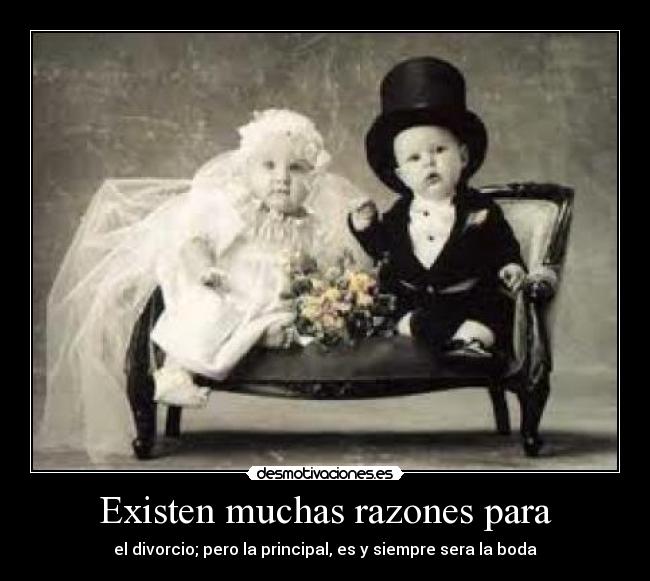 Existen muchas razones para - el divorcio; pero la principal, es y siempre sera la boda