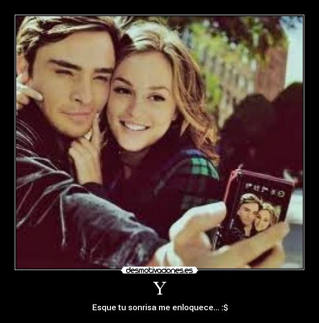 Y - Esque tu sonrisa me enloquece... :$
