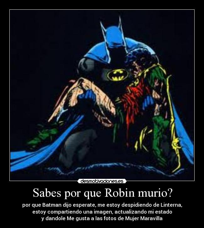 Sabes por que Robin murio? - por que Batman dijo esperate, me estoy despidiendo de Linterna,
estoy compartiendo una imagen, actualizando mi estado
y dandole Me gusta a las fotos de Mujer Maravilla
