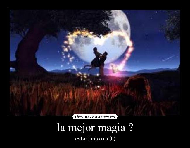 la mejor magia ? - estar junto a ti (L)
