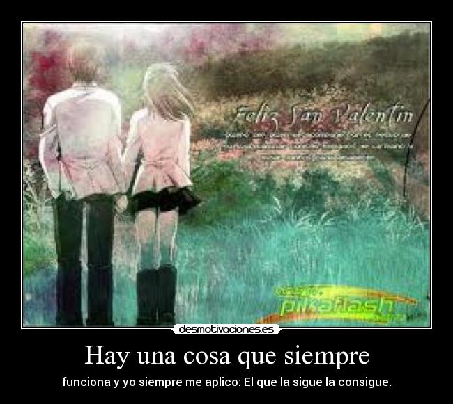 Hay una cosa que siempre - funciona y yo siempre me aplico: El que la sigue la consigue.