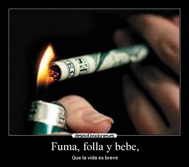 Fuma, folla y bebe, - Que la vida es breve